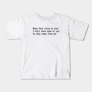 WHEN THIS VIRUS IS OVER I STILL WANT SOME OF YOU TO STAY AWAY FROM ME Kids T-Shirt